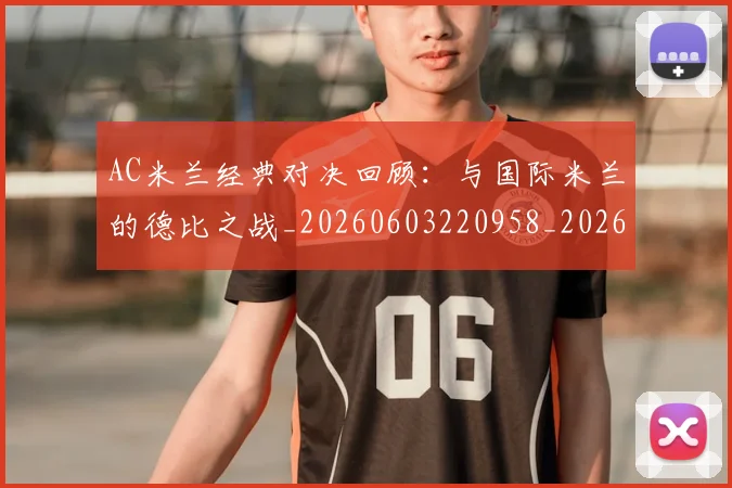 AC米兰经典对决回顾：与国际米兰的德比之战_20260603220958_20260702194227