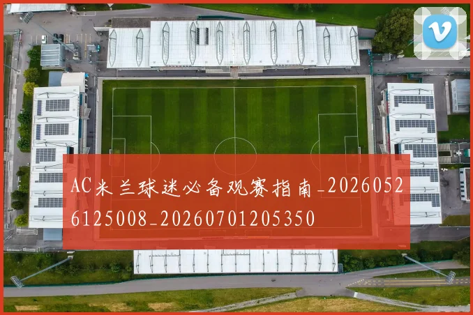 AC米兰球迷必备观赛指南_20260526125008_20260701205350